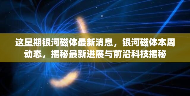 銀河磁體最新動(dòng)態(tài)揭秘，本周進(jìn)展與前沿科技探索速遞