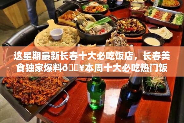 本周獨家爆料，長春十大熱門必吃飯店大盤點??美食盛宴開啟！