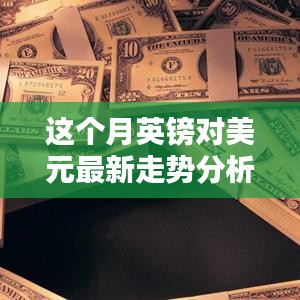 本月英鎊對(duì)美元匯率走勢(shì)深度解析，多重因素影響下的波動(dòng)與趨勢(shì)預(yù)測(cè)