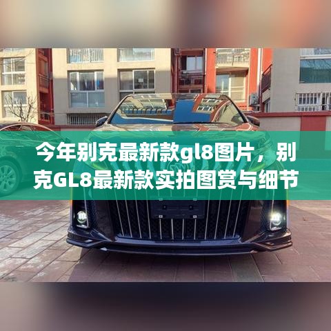 別克GL8最新款實(shí)拍圖賞、細(xì)節(jié)解析與車型展示