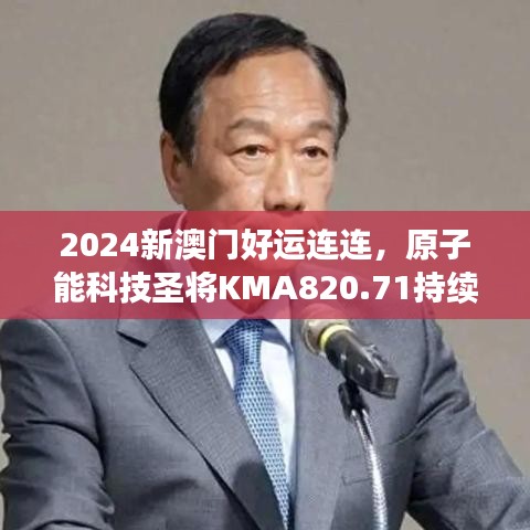 2024新澳門好運(yùn)連連，原子能科技圣將KMA820.71持續(xù)綻放