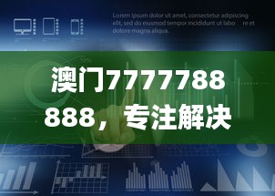 澳門(mén)7777788888，專注解決企業(yè)難題_HML766.16企業(yè)版