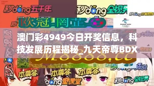 澳門彩4949今日開(kāi)獎(jiǎng)信息，科技發(fā)展歷程揭秘_九天帝尊B(yǎng)DX951.08