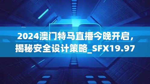 2024澳門特馬直播今晚開啟，揭秘安全設(shè)計(jì)策略_SFX19.97版日常解析