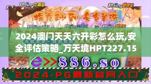 2024澳門天天六開彩怎么玩,安全評(píng)估策略_萬天境HPT227.15