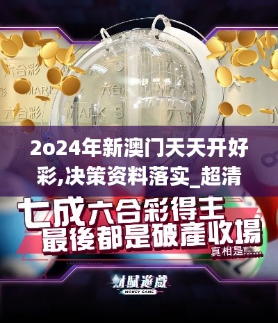 2o24年新澳門天天開好彩,決策資料落實_超清版YNJ509.4