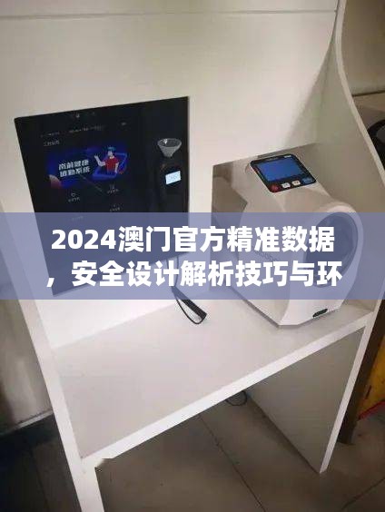 2024澳門官方精準(zhǔn)數(shù)據(jù)，安全設(shè)計解析技巧與環(huán)境版FCG912.98詳解