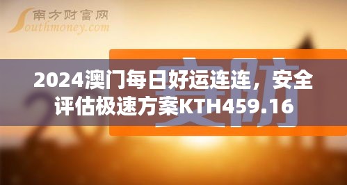 2024澳門(mén)每日好運(yùn)連連，安全評(píng)估極速方案KTH459.16