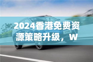 2024香港免費(fèi)資源策略升級，WEY209.1極致精準(zhǔn)預(yù)測