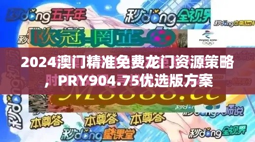 2024澳門精準(zhǔn)免費(fèi)龍門資源策略，PRY904.75優(yōu)選版方案