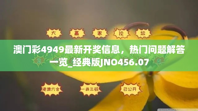 澳門彩4949最新開獎(jiǎng)信息，熱門問題解答一覽_經(jīng)典版JNO456.07