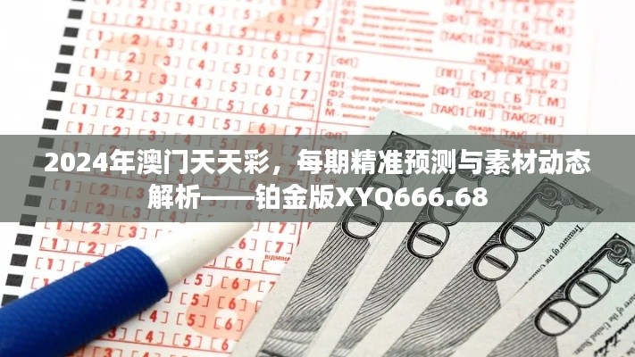 2024年澳門天天彩，每期精準(zhǔn)預(yù)測與素材動態(tài)解析——鉑金版XYQ666.68