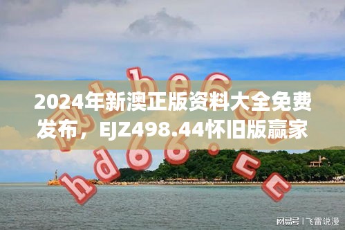 2024年新澳正版資料大全免費發(fā)布，EJZ498.44懷舊版贏家揭曉