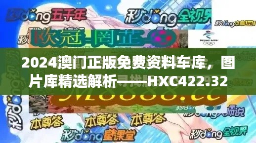 2024澳門正版免費(fèi)資料車庫，圖片庫精選解析——HXC422.32終極版