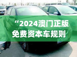 “2024澳門(mén)正版免費(fèi)資本車規(guī)則全新解讀_四喜版FES906.74”