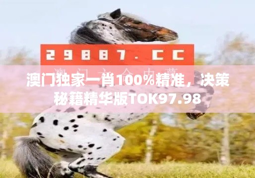 澳門獨家一肖100%精準，決策秘籍精華版TOK97.98