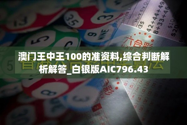 澳門王中王100的準(zhǔn)資料,綜合判斷解析解答_白銀版AIC796.43