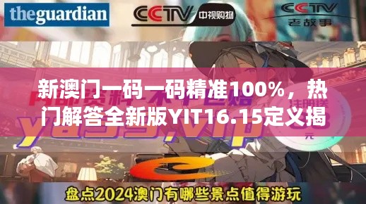 新澳門一碼一碼精準(zhǔn)100%，熱門解答全新版YIT16.15定義揭曉