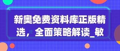 新奧免費(fèi)資料庫正版精選，全面策略解讀_敏捷版OVZ580.66深度解析