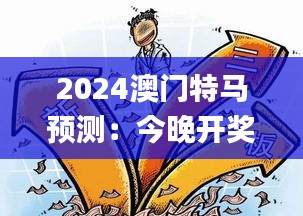 2024澳門特馬預(yù)測(cè)：今晚開獎(jiǎng)解析及安全策略揭秘_FYH332.16懷舊版