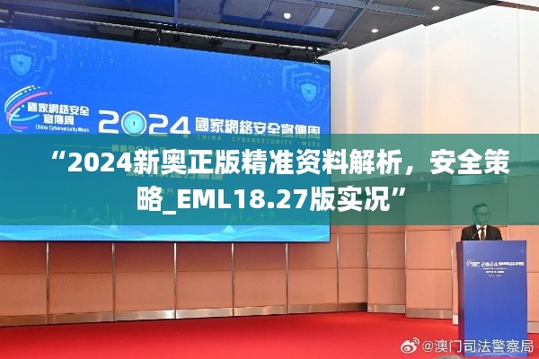 “2024新奧正版精準(zhǔn)資料解析，安全策略_EML18.27版實(shí)況”