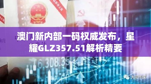 澳門新內(nèi)部一碼權(quán)威發(fā)布，星耀GLZ357.51解析精要