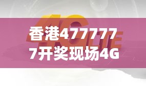 香港4777777開(kāi)獎(jiǎng)現(xiàn)場(chǎng)4G直播，ZVS972.08影神正品解析