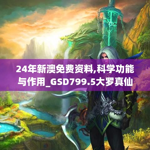 24年新澳免費資料,科學(xué)功能與作用_GSD799.5大羅真仙