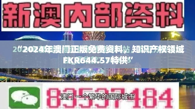 “2024年澳門(mén)正版免費(fèi)資料，知識(shí)產(chǎn)權(quán)領(lǐng)域FKR644.57特供”