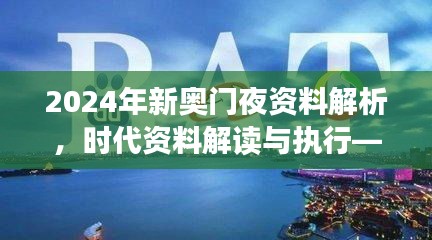 2024年新奧門(mén)夜資料解析，時(shí)代資料解讀與執(zhí)行——學(xué)院版FLC580.03