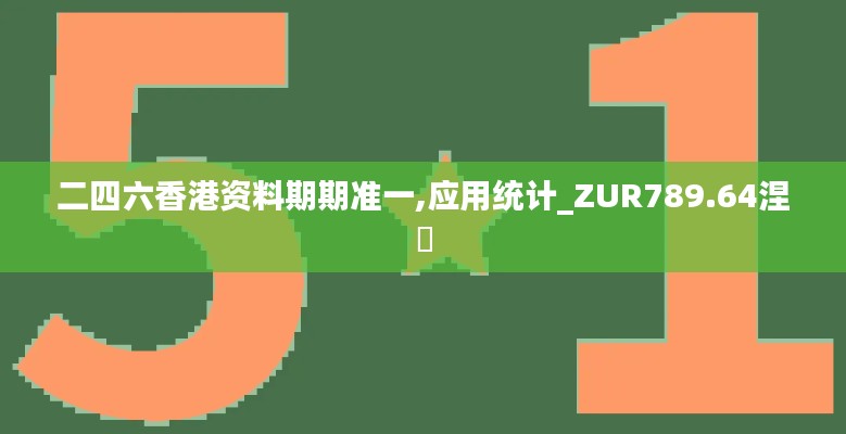 二四六香港資料期期準(zhǔn)一,應(yīng)用統(tǒng)計(jì)_ZUR789.64涅槃