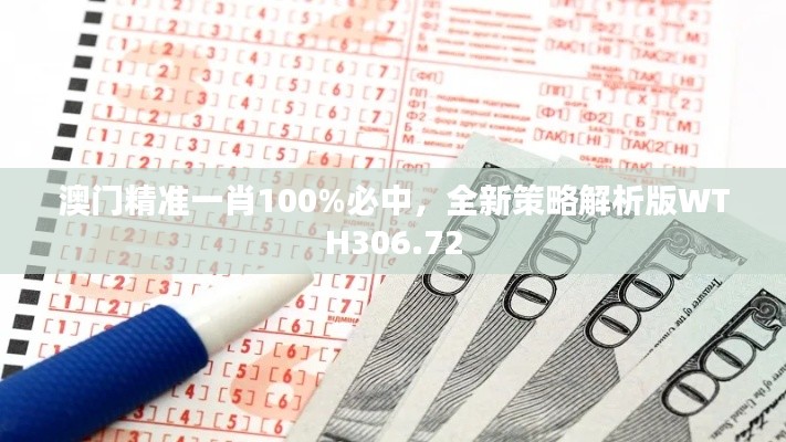 澳門精準一肖100%必中，全新策略解析版WTH306.72