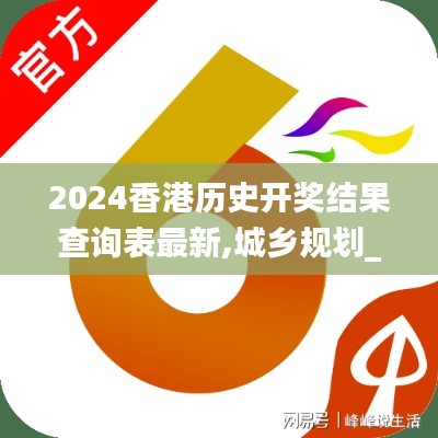 2024香港歷史開獎結果查詢表最新,城鄉(xiāng)規(guī)劃_日常版VKC16.02