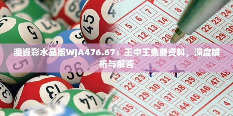 澳資彩水晶版WJA476.67：王中王免費(fèi)資料，深度解析與解答