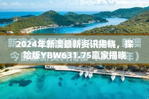 2024年新澳最新資訊揭曉，探險(xiǎn)版YBW631.75贏家揭曉