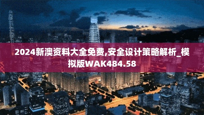 2024新澳資料大全免費(fèi),安全設(shè)計(jì)策略解析_模擬版WAK484.58