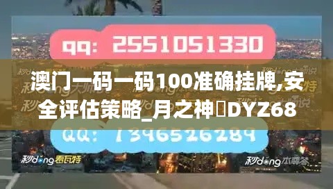 澳門(mén)一碼一碼100準(zhǔn)確掛牌,安全評(píng)估策略_月之神衹DYZ68.46