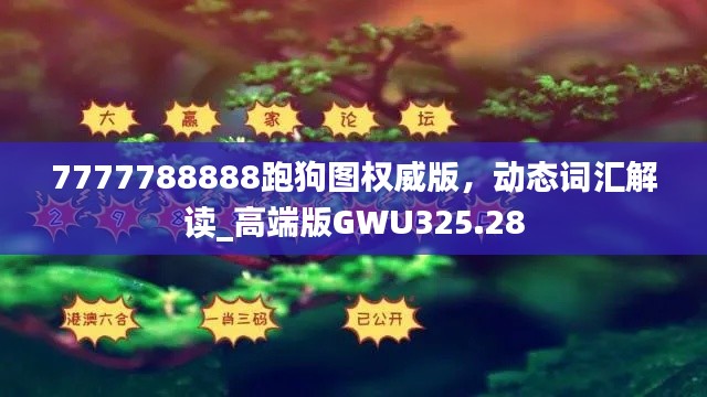 7777788888跑狗圖權(quán)威版，動(dòng)態(tài)詞匯解讀_高端版GWU325.28