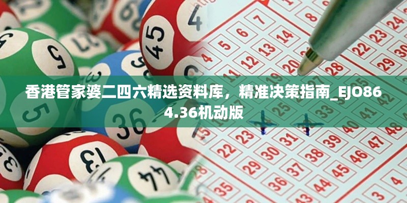 香港管家婆二四六精選資料庫(kù)，精準(zhǔn)決策指南_EJO864.36機(jī)動(dòng)版