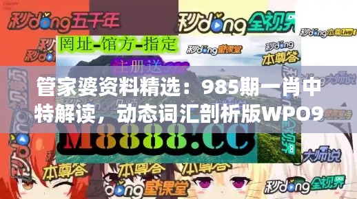 管家婆資料精選：985期一肖中特解讀，動(dòng)態(tài)詞匯剖析版WPO912.78