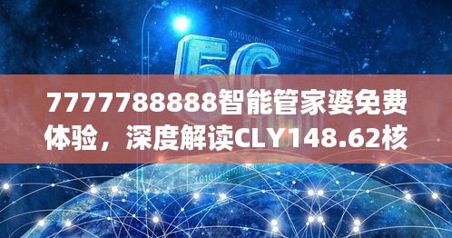 7777788888智能管家婆免費體驗，深度解讀CLY148.62核心揭秘