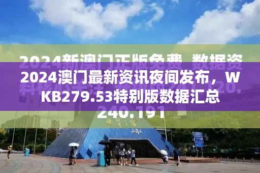 2024澳門最新資訊夜間發(fā)布，WKB279.53特別版數(shù)據(jù)匯總