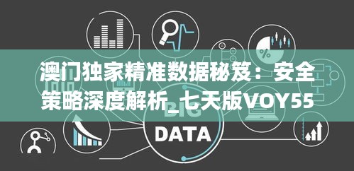 澳門獨家精準數據秘笈：安全策略深度解析_七天版VOY559.27