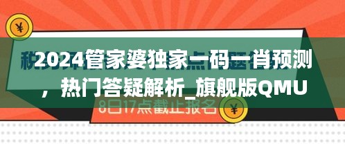 2024管家婆獨家一碼一肖預(yù)測，熱門答疑解析_旗艦版QMU541.4