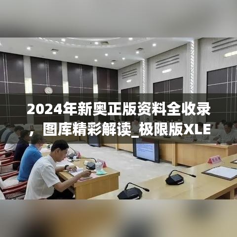 2024年新奧正版資料全收錄，圖庫精彩解讀_極限版XLE793.91