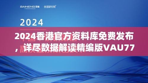 2024香港官方資料庫免費(fèi)發(fā)布，詳盡數(shù)據(jù)解讀精編版VAU779.47