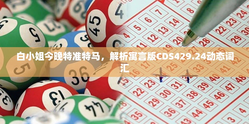 白小姐今晚特準(zhǔn)特馬，解析寓言版CDS429.24動態(tài)詞匯