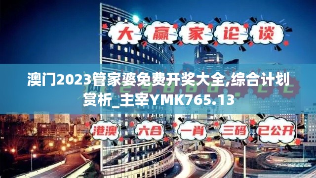 澳門2023管家婆免費(fèi)開獎大全,綜合計劃賞析_主宰YMK765.13