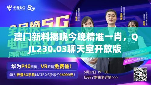 澳門新料揭曉今晚精準(zhǔn)一肖，QJL230.03聊天室開放版