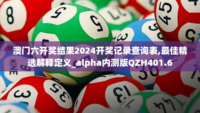 澳門六開獎結(jié)果2024開獎記錄查詢表,最佳精選解釋定義_alpha內(nèi)測版QZH401.6